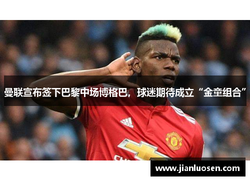 曼联宣布签下巴黎中场博格巴，球迷期待成立“金童组合”