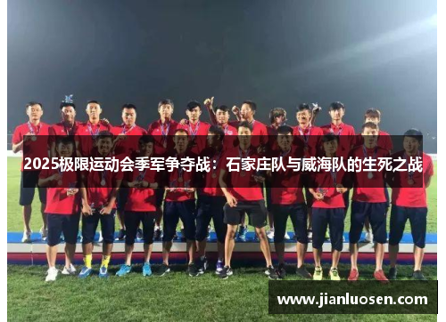 2025极限运动会季军争夺战：石家庄队与威海队的生死之战