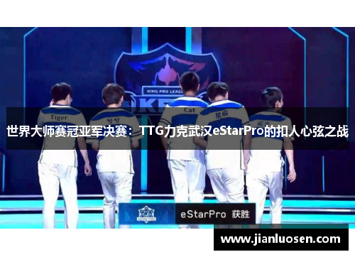 世界大师赛冠亚军决赛：TTG力克武汉eStarPro的扣人心弦之战