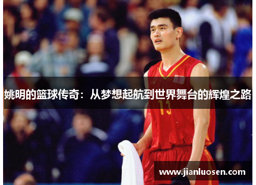 姚明的篮球传奇：从梦想起航到世界舞台的辉煌之路