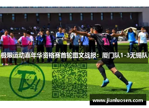 极限运动嘉年华资格赛首轮图文战报：厦门队1-3无锡队