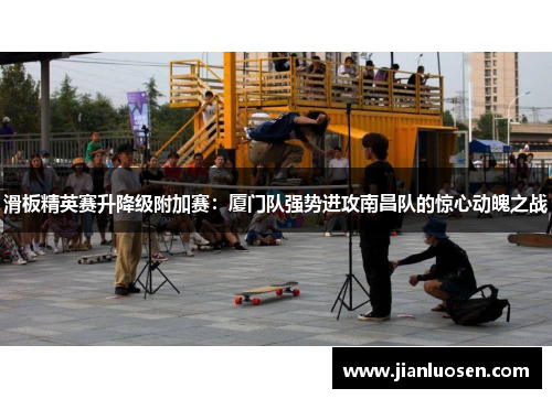 滑板精英赛升降级附加赛：厦门队强势进攻南昌队的惊心动魄之战