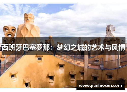 西班牙巴塞罗那：梦幻之城的艺术与风情