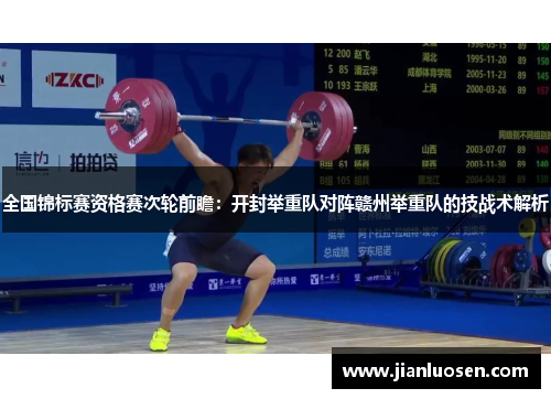 全国锦标赛资格赛次轮前瞻：开封举重队对阵赣州举重队的技战术解析