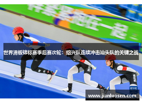 世界滑板锦标赛季后赛次轮：绍兴队连续冲击汕头队的关键之战