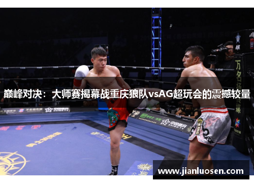 巅峰对决：大师赛揭幕战重庆狼队vsAG超玩会的震撼较量
