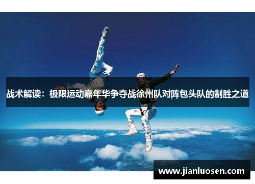战术解读：极限运动嘉年华争夺战徐州队对阵包头队的制胜之道
