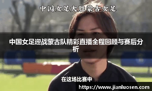 中国女足迎战蒙古队精彩直播全程回顾与赛后分析