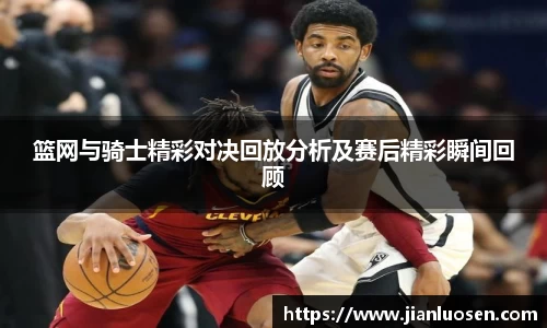 篮网与骑士精彩对决回放分析及赛后精彩瞬间回顾